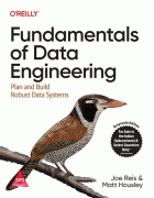 Fundamentals of Data Engineering: Plan and Build Robust Data Systems